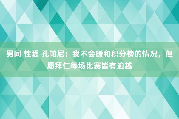 男同 性愛 孔帕尼：我不会暖和积分榜的情况，但愿拜仁每场比赛皆有逾越