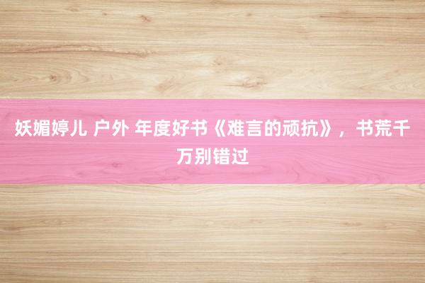 妖媚婷儿 户外 年度好书《难言的顽抗》，书荒千万别错过