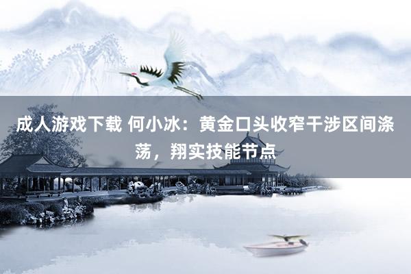 成人游戏下载 何小冰：黄金口头收窄干涉区间涤荡，翔实技能节点
