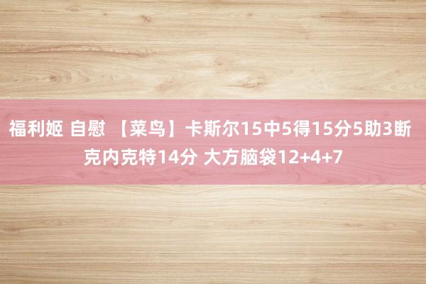 福利姬 自慰 【菜鸟】卡斯尔15中5得15分5助3断 克内克特14分 大方脑袋12+4+7