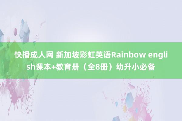 快播成人网 新加坡彩虹英语Rainbow english课本+教育册（全8册）幼升小必备
